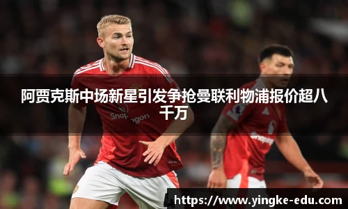 阿贾克斯中场新星引发争抢曼联利物浦报价超八千万