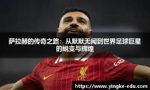萨拉赫的传奇之路：从默默无闻到世界足球巨星的蜕变与辉煌