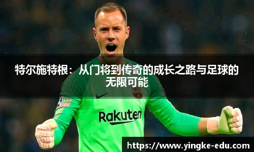 特尔施特根：从门将到传奇的成长之路与足球的无限可能