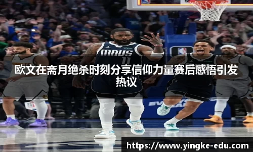 欧文在斋月绝杀时刻分享信仰力量赛后感悟引发热议